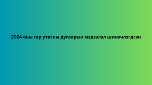 2024 оны гар утасны дугаарын мэдээлэл шинэчлэгдсэн